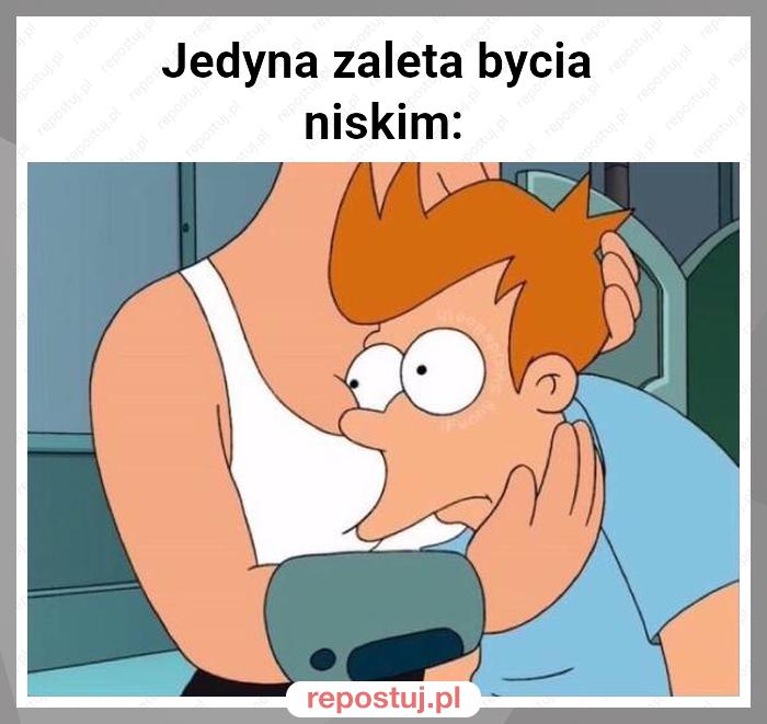 Jedyna zaleta bycia
niskim: