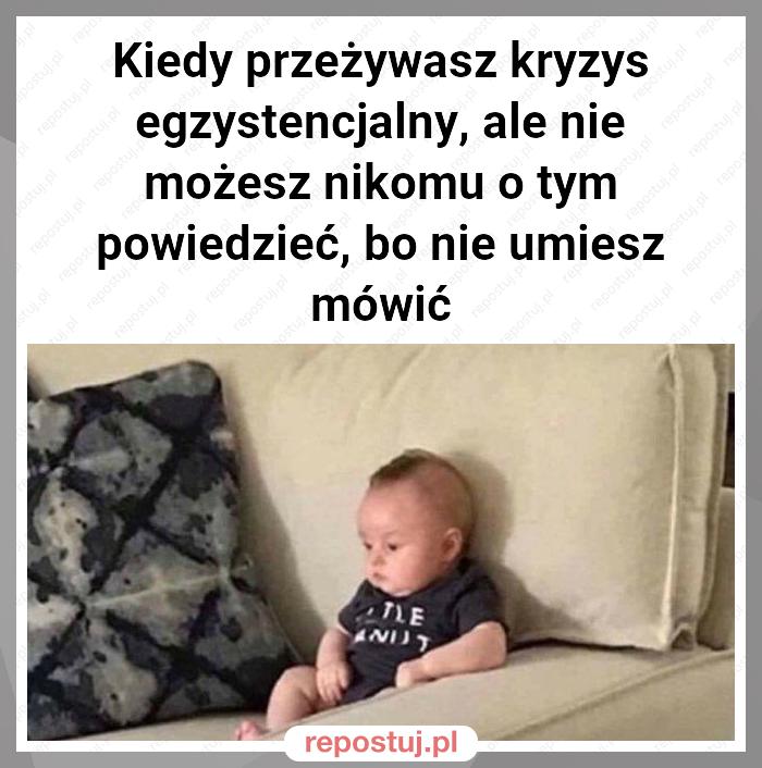 Kiedy przeżywasz kryzys egzystencjalny, ale nie możesz nikomu o tym powiedzieć, bo nie umiesz mówić