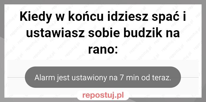 Kiedy w końcu idziesz spać i ustawiasz sobie budzik na rano: