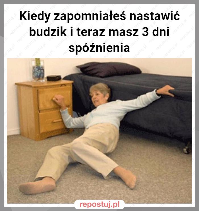 Kiedy zapomniałeś nastawić budzik i teraz masz 3 dni spóźnienia