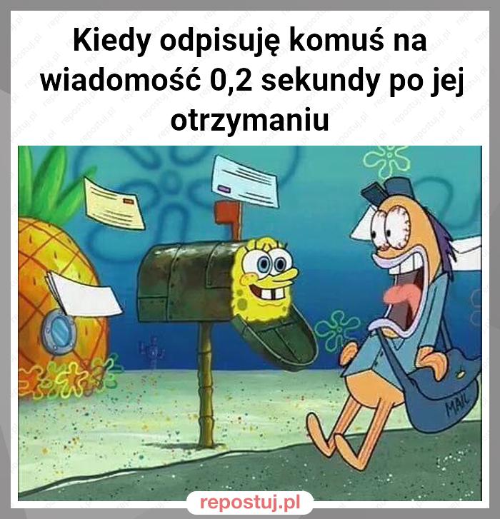 Kiedy odpisuję komuś na wiadomość 0,2 sekundy po jej otrzymaniu