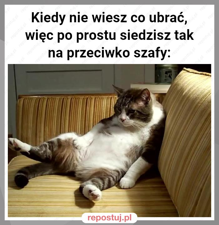 Kiedy nie wiesz co ubrać, więc po prostu siedzisz tak na przeciwko szafy: