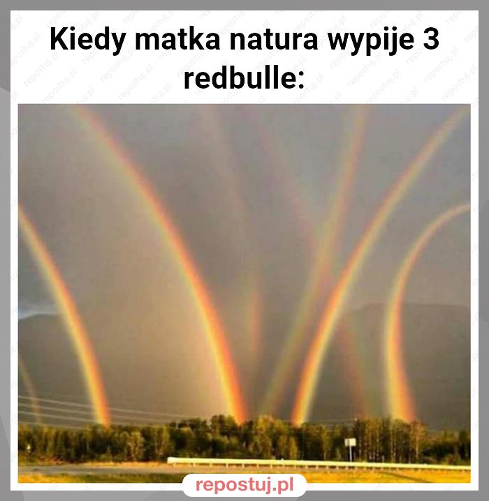 Kiedy matka natura wypije 3 redbulle: