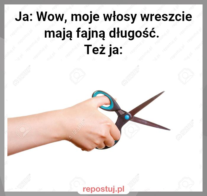 Ja: Wow, moje włosy wreszcie mają fajną długość.
Też ja: