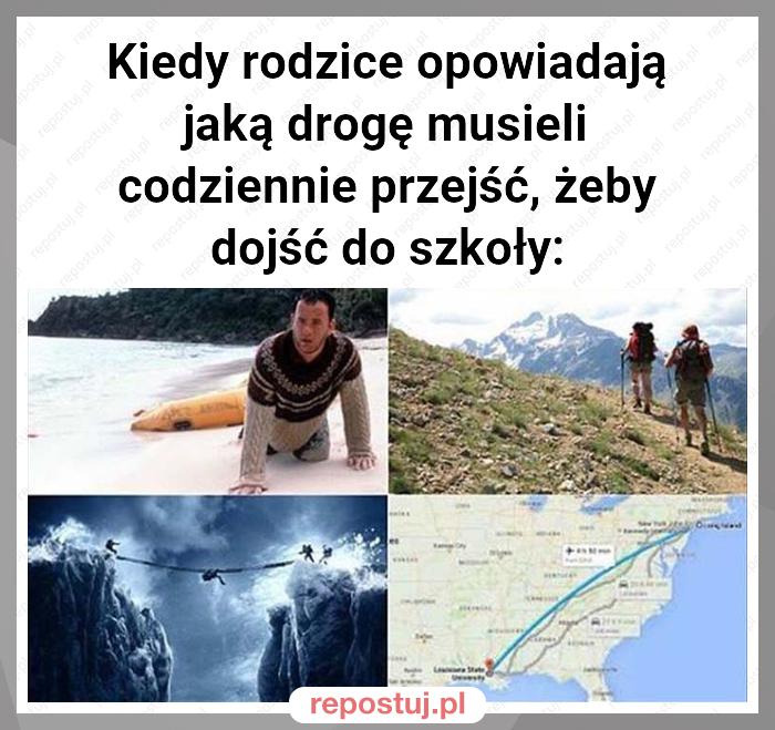 Kiedy rodzice opowiadają jaką drogę musieli codziennie przejść, żeby dojść do szkoły: