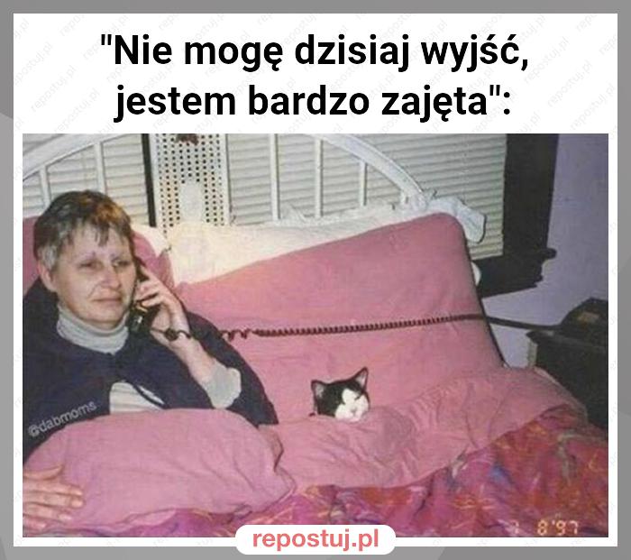 "Nie mogę dzisiaj wyjść, jestem bardzo zajęta":