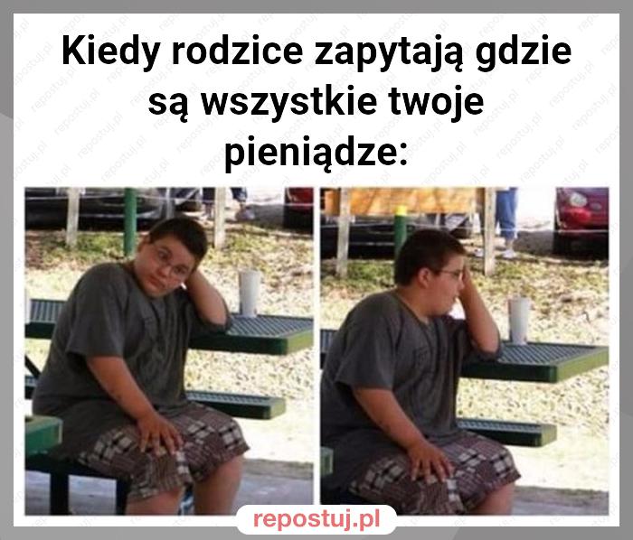 Kiedy rodzice zapytają gdzie są wszystkie twoje pieniądze: