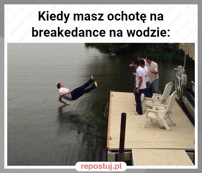 Kiedy masz ochotę na breakedance na wodzie: