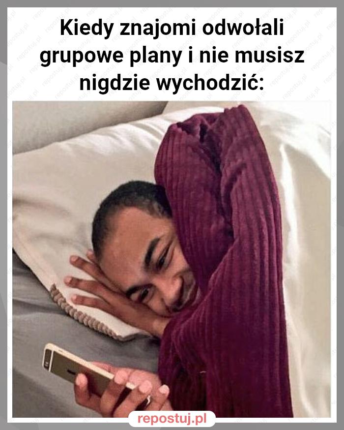 Kiedy znajomi odwołali grupowe plany i nie musisz nigdzie wychodzić: