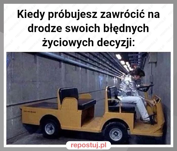 Kiedy próbujesz zawrócić na drodze swoich błędnych życiowych decyzji: