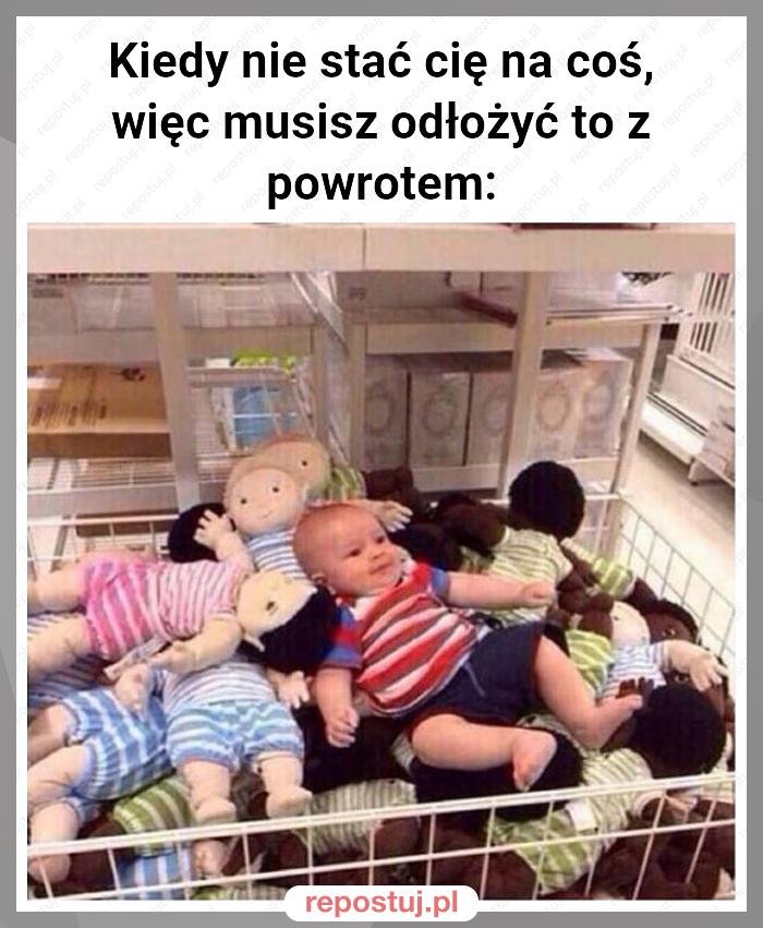 Kiedy nie stać cię na coś, więc musisz odłożyć to z powrotem: