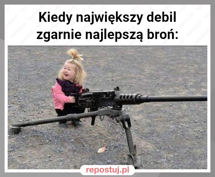 Kiedy największy debil zgarnie najlepszą broń: