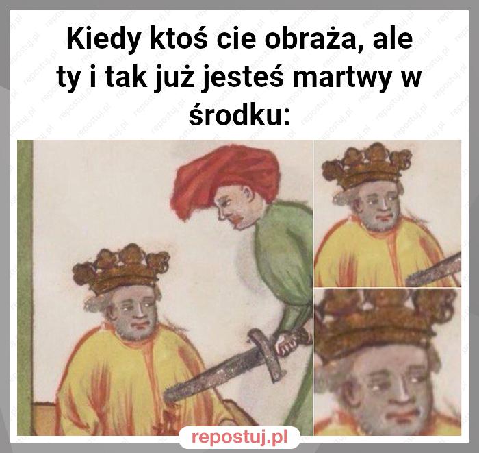 Kiedy ktoś cie obraża, ale ty i tak już jesteś martwy w środku: