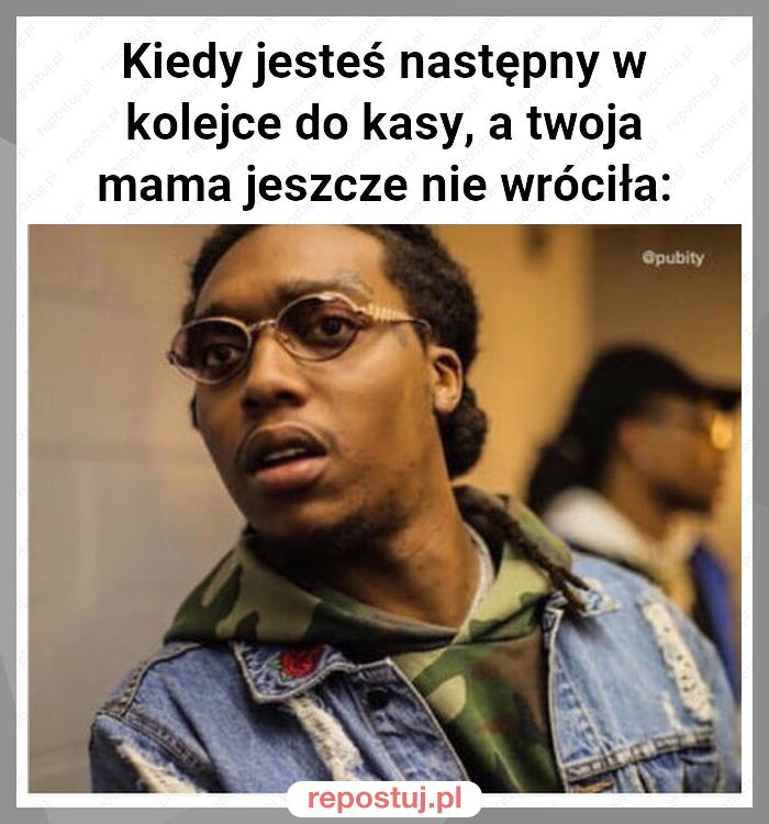 Kiedy jesteś następny w kolejce do kasy, a twoja mama jeszcze nie wróciła: