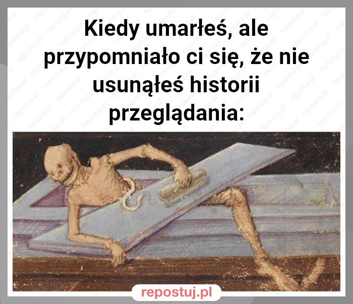 Kiedy umarłeś, ale przypomniało ci się, że nie usunąłeś historii przeglądania: