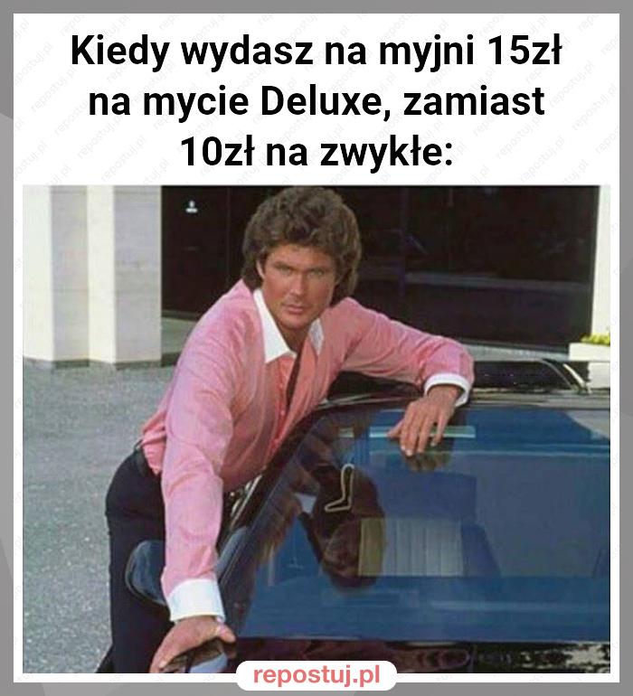 Kiedy wydasz na myjni 15zł na mycie Deluxe, zamiast 10zł na zwykłe: