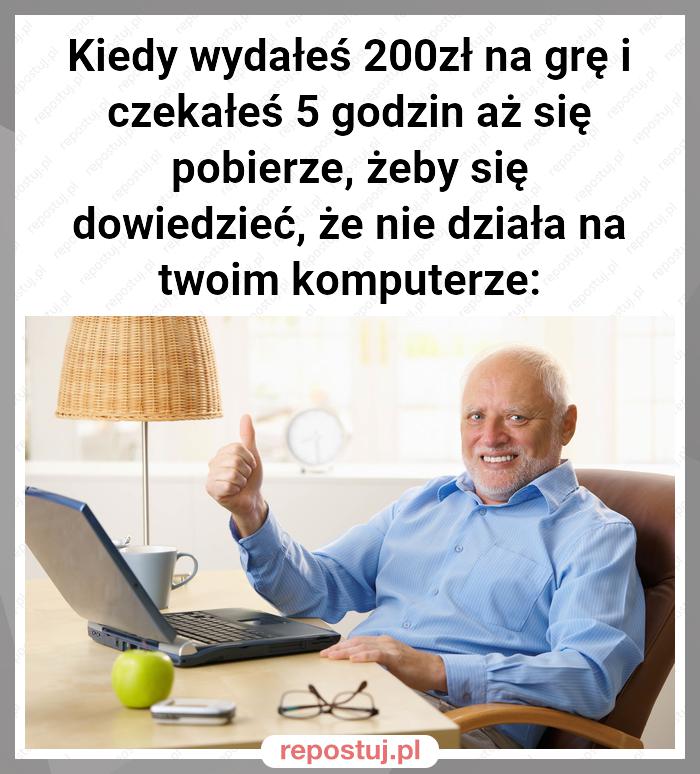 Kiedy wydałeś 200zł na grę i czekałeś 5 godzin aż się pobierze, żeby się dowiedzieć, że nie działa na twoim komputerze: