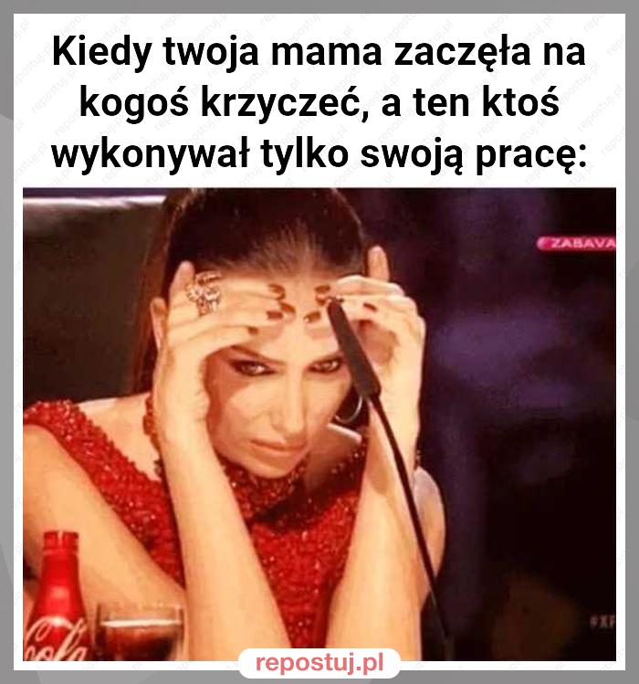 Kiedy twoja mama zaczęła na kogoś krzyczeć, a ten ktoś wykonywał tylko swoją pracę: