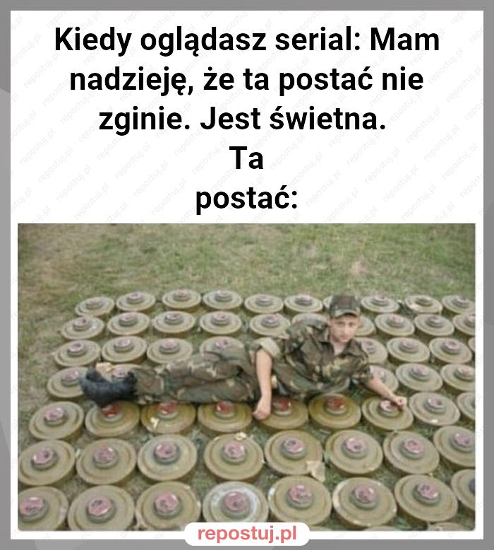 Kiedy oglądasz serial: Mam nadzieję, że ta postać nie zginie. Jest świetna.
Ta postać: