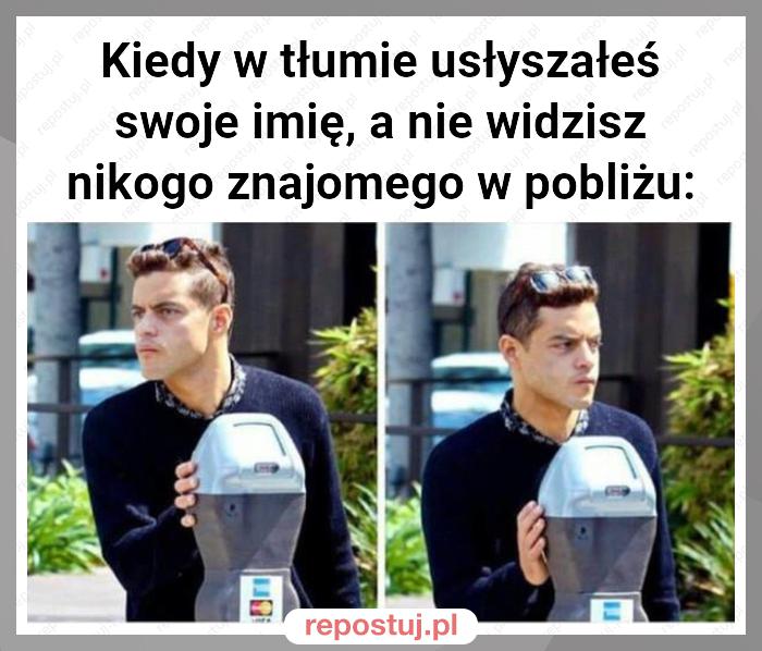 Kiedy w tłumie usłyszałeś swoje imię, a nie widzisz nikogo znajomego w pobliżu: