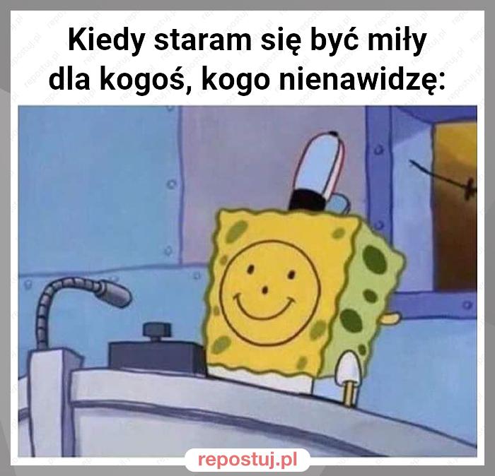 Kiedy staram się być miły dla kogoś, kogo nienawidzę: