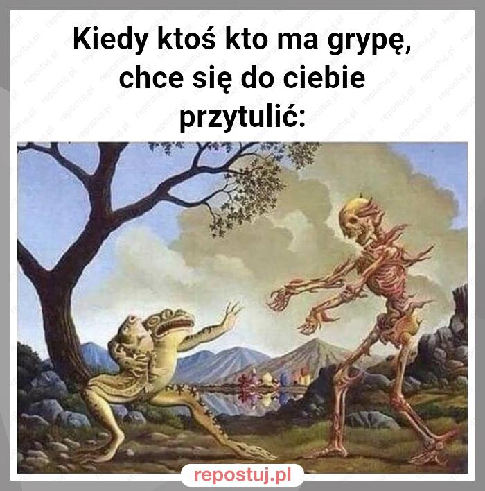 Kiedy ktoś kto ma grypę, chce się do ciebie przytulić: