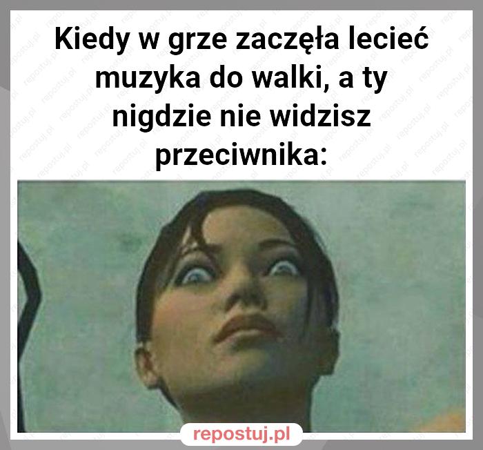 Kiedy w grze zaczęła lecieć muzyka do walki, a ty nigdzie nie widzisz przeciwnika: