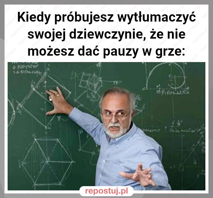 Kiedy próbujesz wytłumaczyć swojej dziewczynie, że nie możesz dać pauzy w grze: