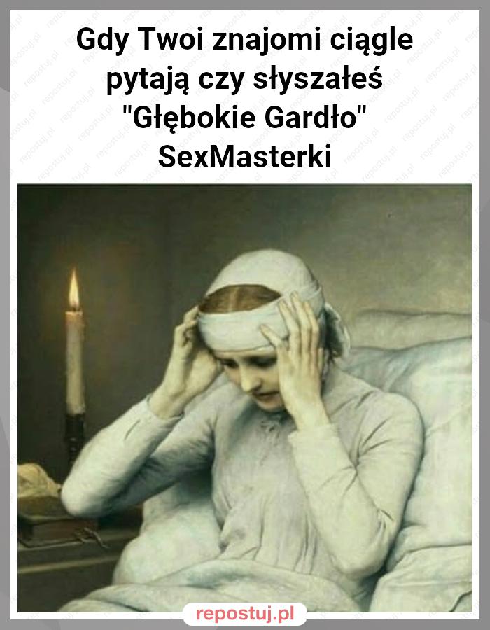 Gdy Twoi znajomi ciągle pytają czy słyszałeś "Głębokie Gardło" SexMasterki