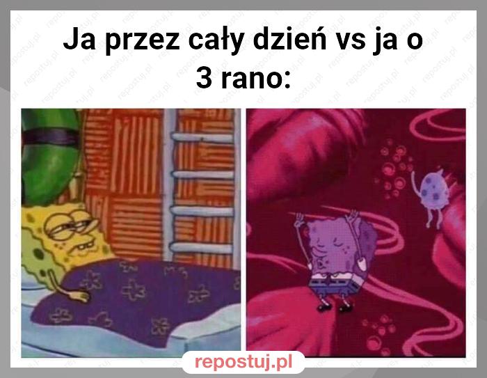 Ja przez cały dzień vs ja o 3 rano: