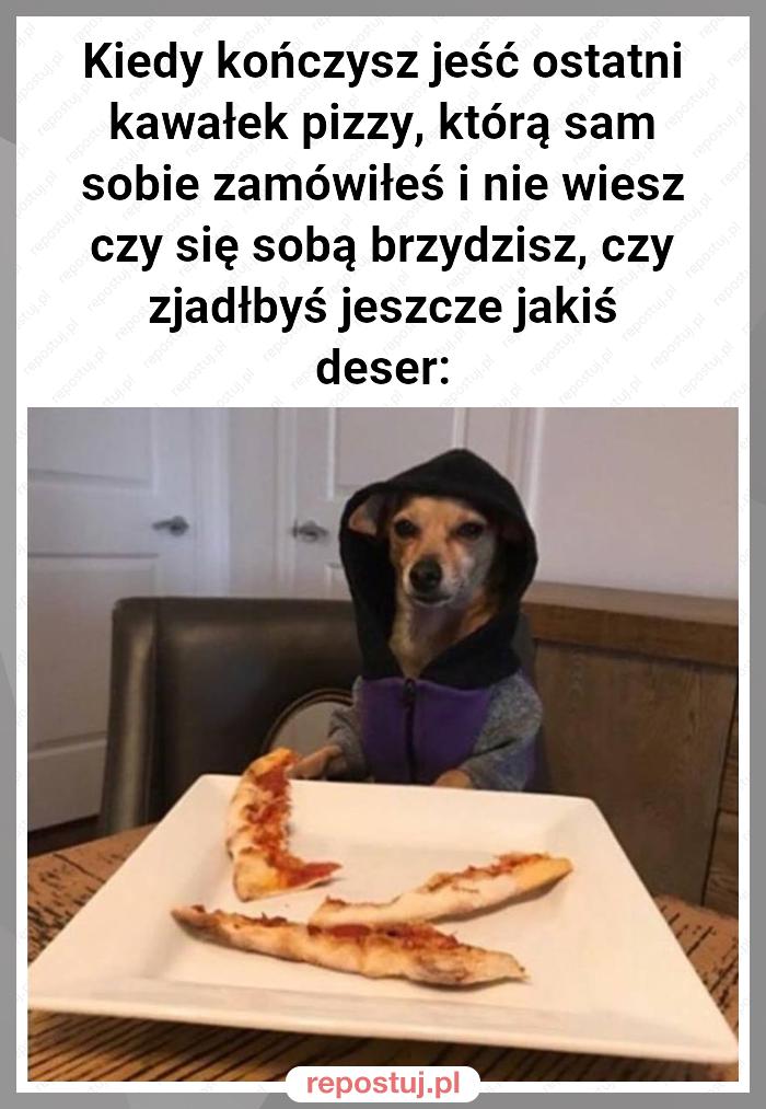 Kiedy kończysz jeść ostatni kawałek pizzy, którą sam sobie zamówiłeś i nie wiesz czy się sobą brzydzisz, czy zjadłbyś jeszcze jakiś deser: