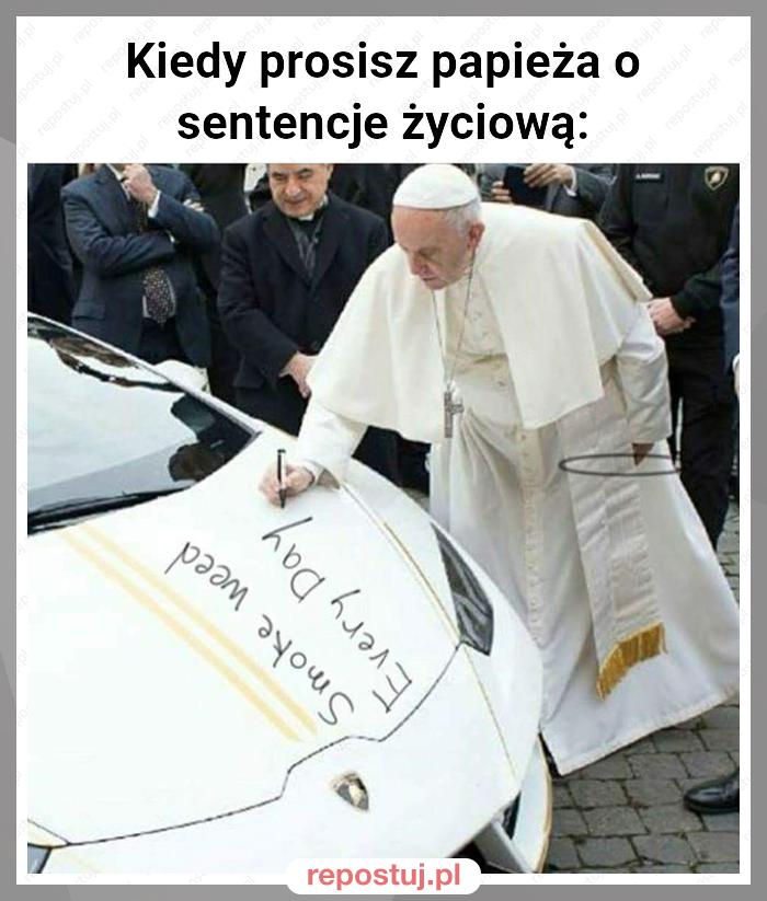 Kiedy prosisz papieża o sentencje życiową: