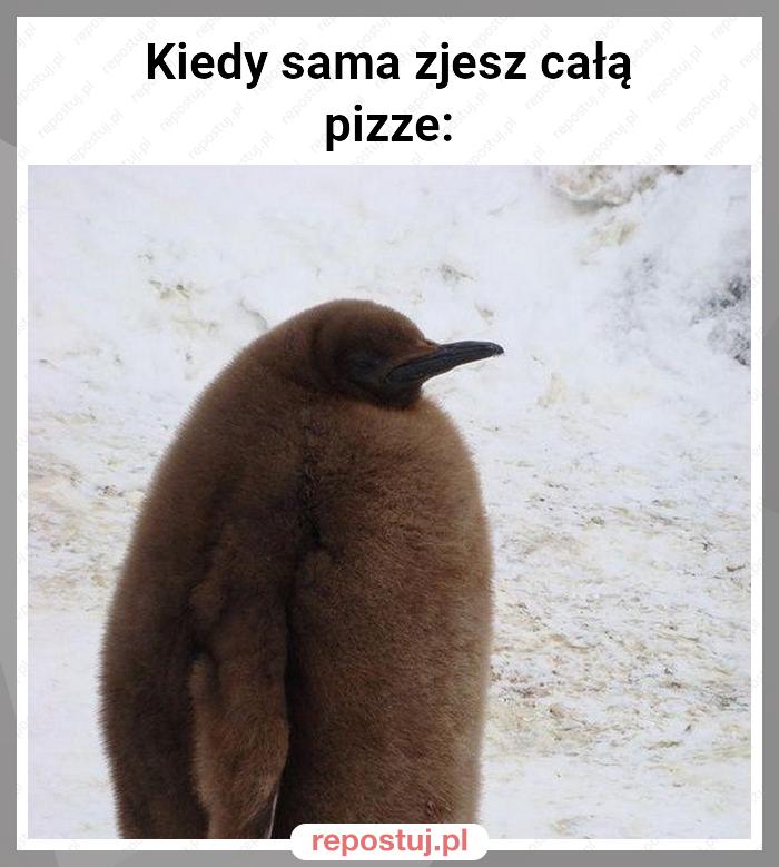 Kiedy sama zjesz całą
pizze: