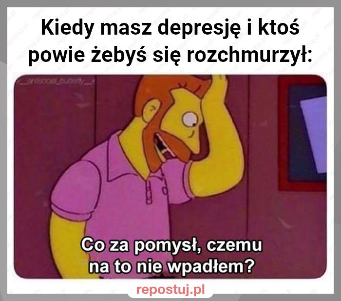 Kiedy masz depresję i ktoś powie żebyś się rozchmurzył: