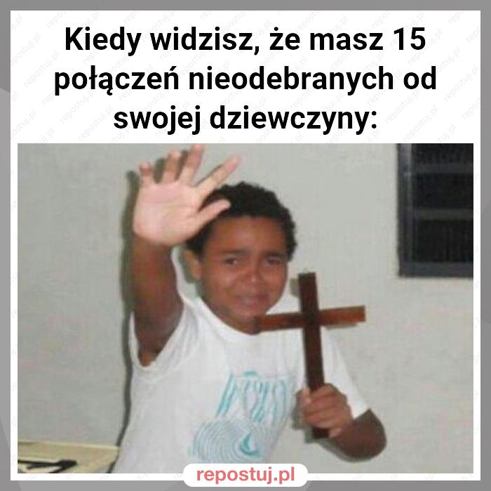 Kiedy widzisz, że masz 15 połączeń nieodebranych od swojej dziewczyny: