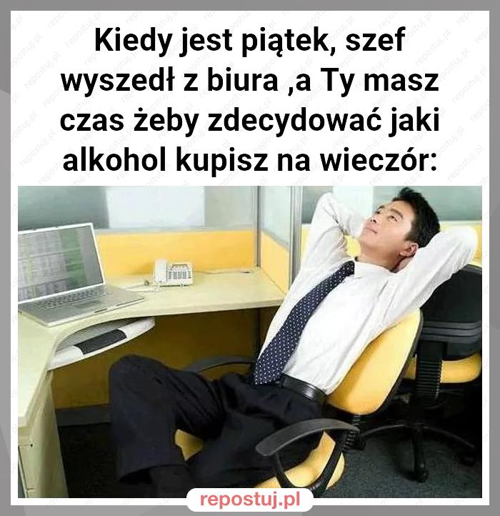 Kiedy jest piątek, szef wyszedł z biura ,a Ty masz czas żeby zdecydować jaki alkohol kupisz na wieczór: