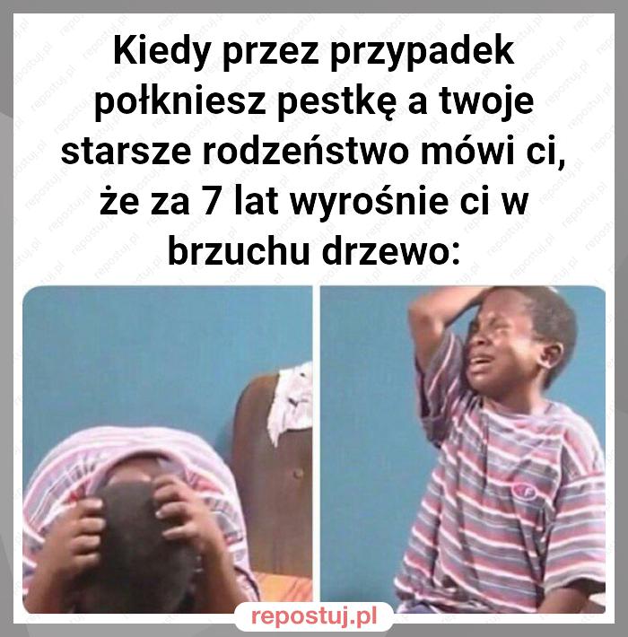 Kiedy przez przypadek połkniesz pestkę a twoje starsze rodzeństwo mówi ci, że za 7 lat wyrośnie ci w brzuchu drzewo: