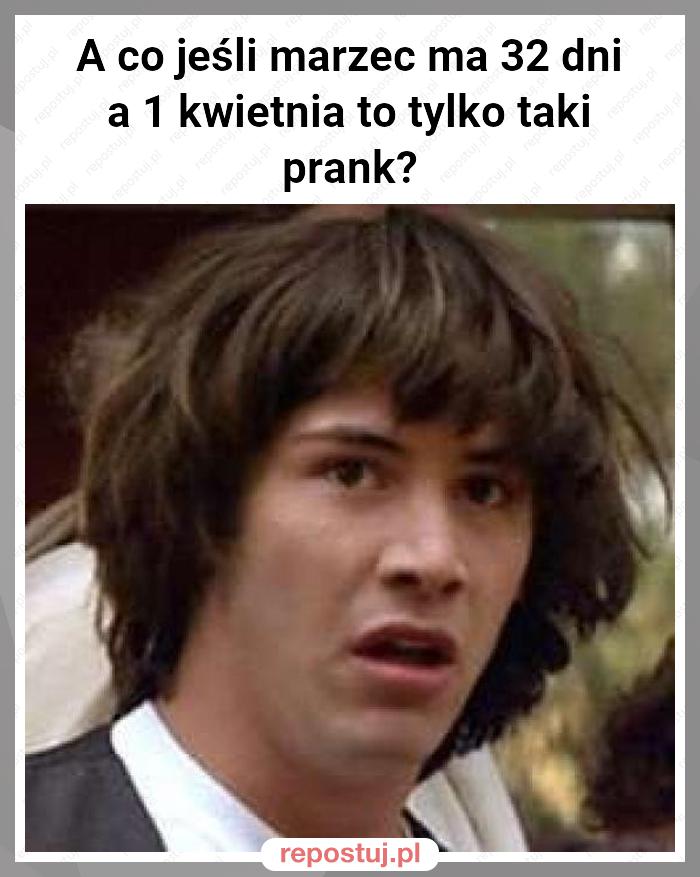 A co jeśli marzec ma 32 dni a 1 kwietnia to tylko taki prank?