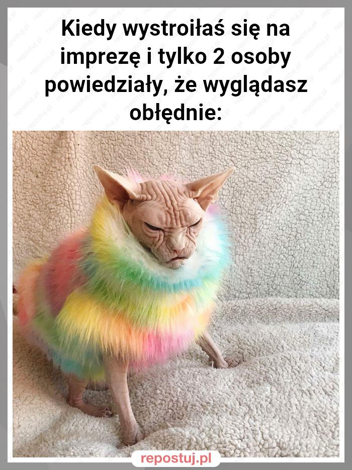 Kiedy wystroiłaś się na imprezę i tylko 2 osoby powiedziały, że wyglądasz obłędnie: