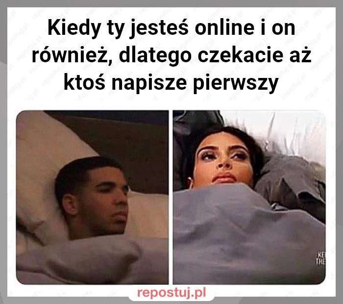 Kiedy ty jesteś online i on również, dlatego czekacie aż ktoś napisze pierwszy