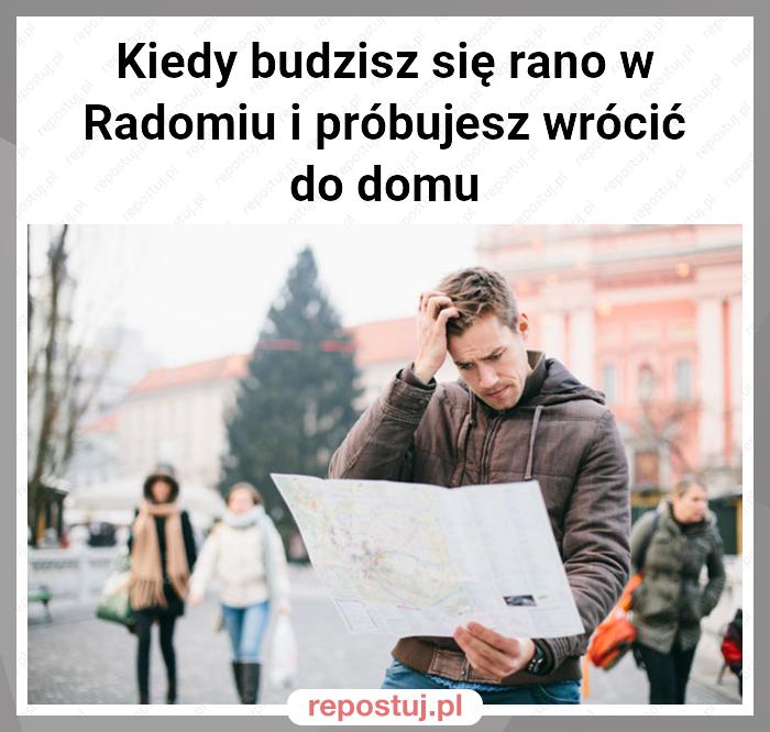 Kiedy budzisz się rano w Radomiu i próbujesz wrócić do domu