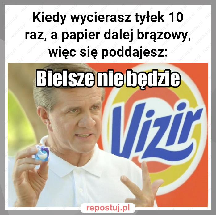 Kiedy wycierasz tyłek 10 raz, a papier dalej brązowy, więc się poddajesz: