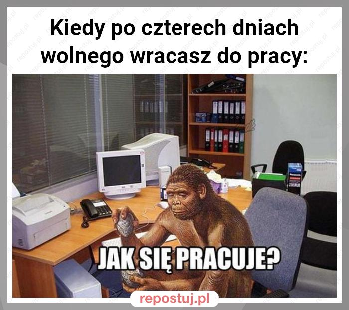 Kiedy po czterech dniach wolnego wracasz do pracy: