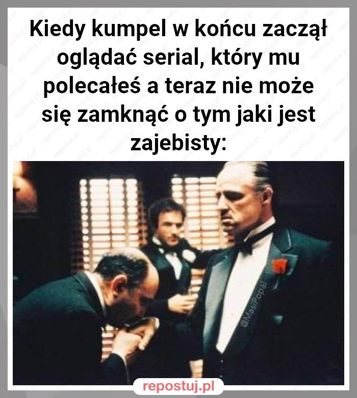 Kiedy kumpel w końcu zaczął oglądać serial, który mu polecałeś a teraz nie może się zamknąć o tym jaki jest zajebisty: