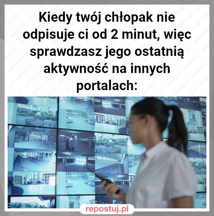 Kiedy twój chłopak nie odpisuje ci od 2 minut, więc sprawdzasz jego ostatnią aktywność na innych portalach: