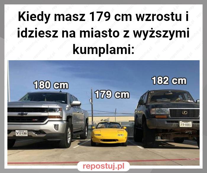 Kiedy masz 179 cm wzrostu i idziesz na miasto z wyższymi kumplami: