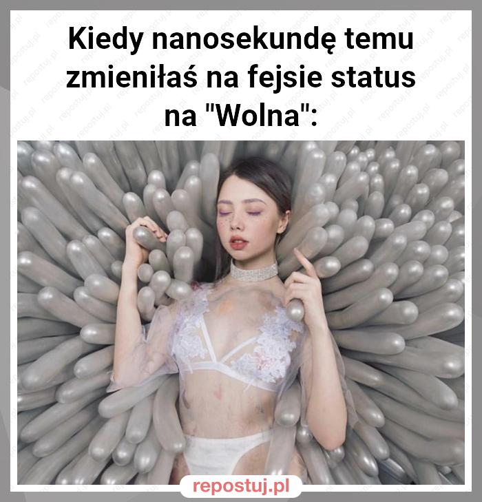 Kiedy nanosekundę temu zmieniłaś na fejsie status na "Wolna":