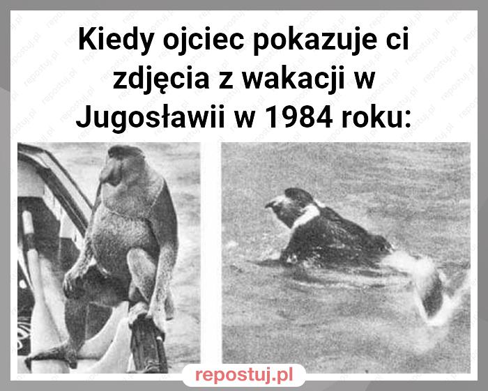 Kiedy ojciec pokazuje ci zdjęcia z wakacji w Jugosławii w 1984 roku: