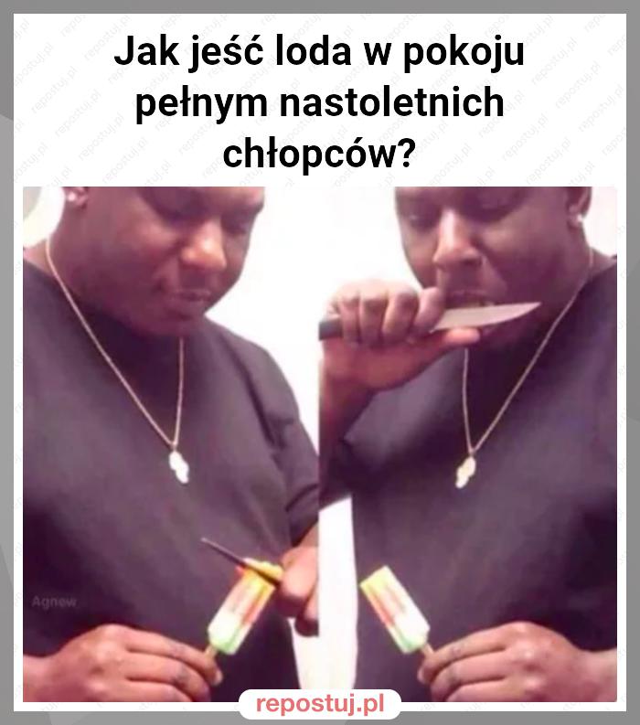 Jak jeść loda w pokoju pełnym nastoletnich chłopców?