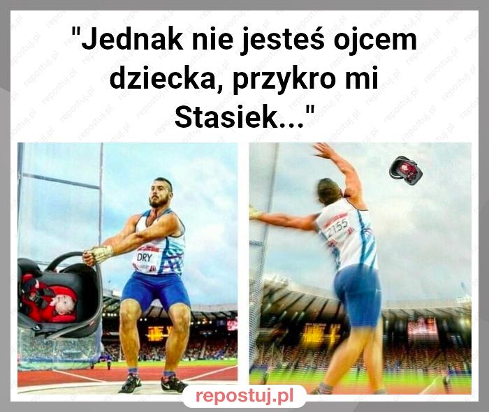 "Jednak nie jesteś ojcem dziecka, przykro mi Stasiek..."